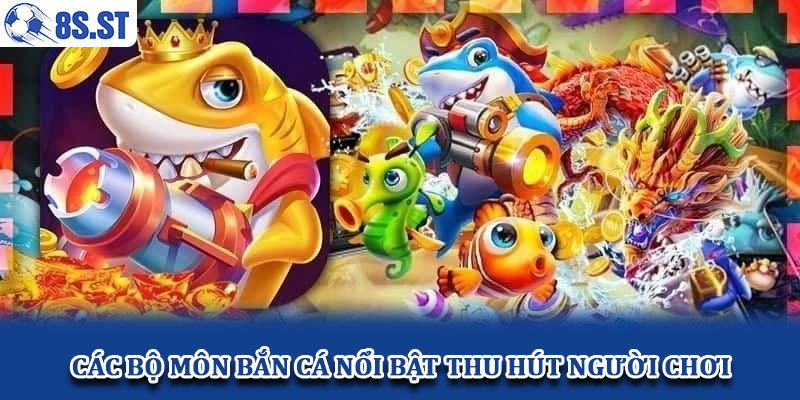Các bộ môn bắn cá nổi bật thu hút người chơi