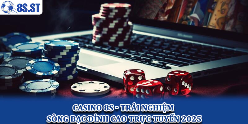 Casino 8S - Trải nghiệm sòng bạc đỉnh cao trực tuyến 2025