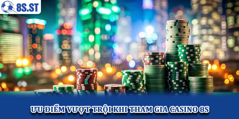Ưu điểm vượt trội khi tham gia casino 8S