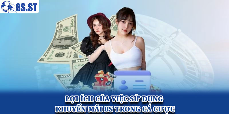 Lợi Ích Của Việc Sử Dụng Khuyến Mãi 8s Trong Cá Cược