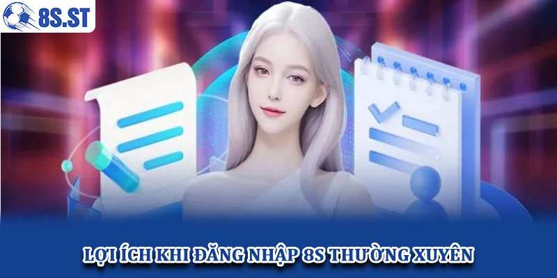 Lợi ích khi đăng nhập 8S thường xuyên